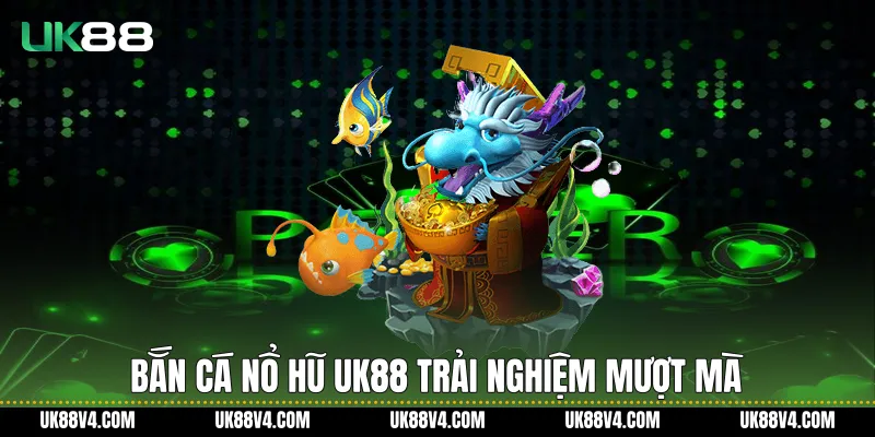 Bắn cá nổ hũ UK88 trải nghiệm mượt mà
