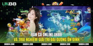 Bắn Cá Online UK88 Và Trải Nghiệm Giải Trí Đại Dương Ổn Định