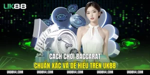 Cách Chơi Baccarat Chuẩn Xác Và Dễ Hiểu Trên UK88