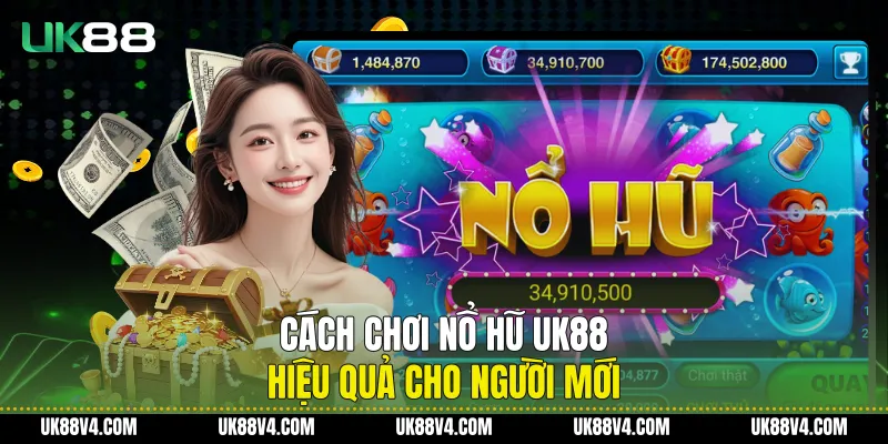 Cách Chơi Nổ Hũ UK88 Hiệu Quả Cho Người Mới