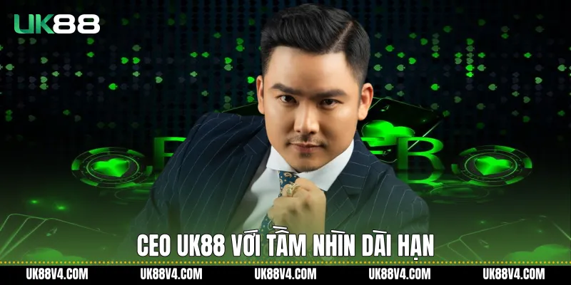 Ceo UK88 với tầm nhìn dài hạn