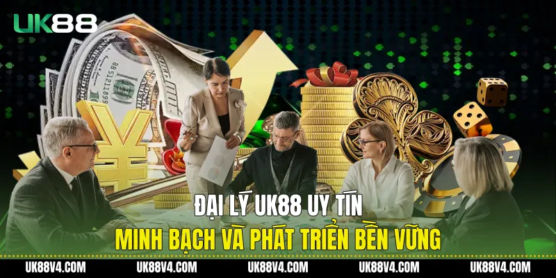 Đại Lý UK88 Uy Tín, Minh Bạch Và Phát Triển Bền Vững