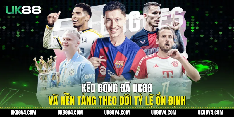 Kèo Bóng Đá UK88 Và Nền Tảng Theo Dõi Tỷ Lệ Ổn Định