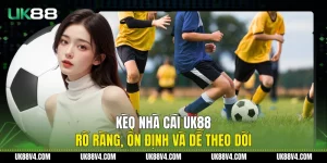 Kèo Nhà Cái UK88 Rõ Ràng, Ổn Định Và Dễ Theo Dõi