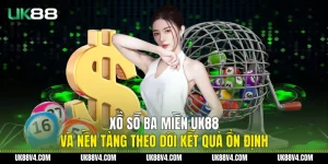 Xổ Số Ba Miền UK88 Và Nền Tảng Theo Dõi Kết Quả Ổn Định